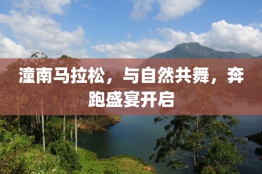 潼南马拉松，与自然共舞，奔跑盛宴开启
