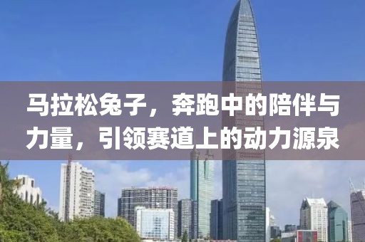 马拉松兔子，奔跑中的陪伴与力量，引领赛道上的动力源泉