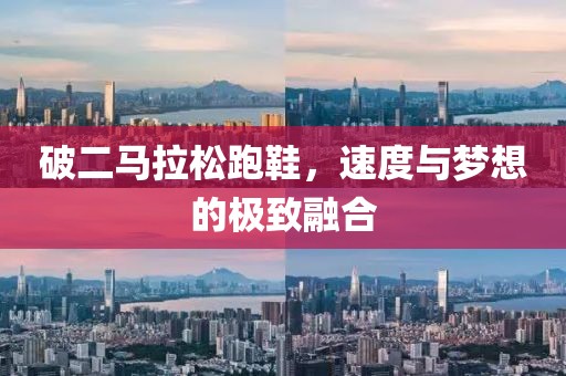 破二马拉松跑鞋，速度与梦想的极致融合