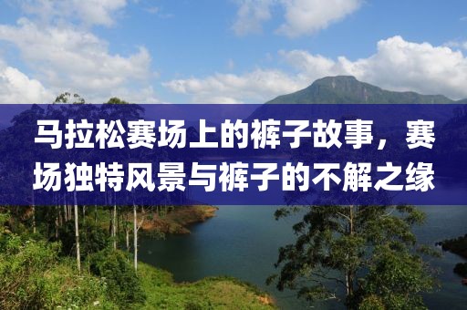 马拉松赛场上的裤子故事，赛场独特风景与裤子的不解之缘