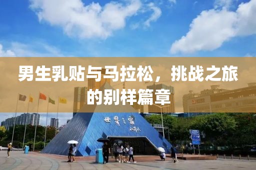 男生乳贴与马拉松，挑战之旅的别样篇章