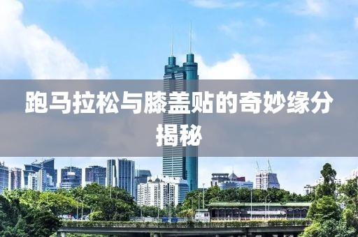 跑马拉松与膝盖贴的奇妙缘分揭秘