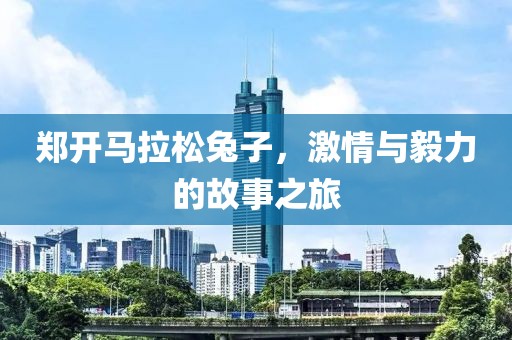 郑开马拉松兔子，激情与毅力的故事之旅