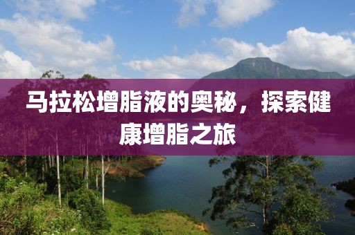马拉松增脂液的奥秘，探索健康增脂之旅