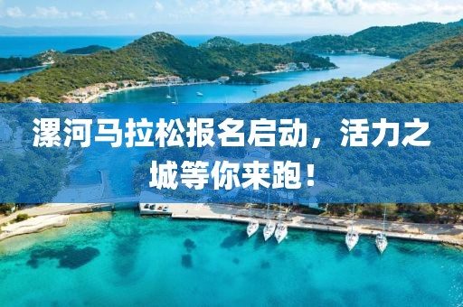 漯河马拉松报名启动，活力之城等你来跑！
