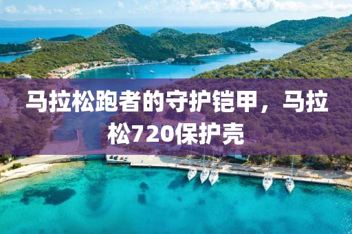 马拉松跑者的守护铠甲，马拉松720保护壳