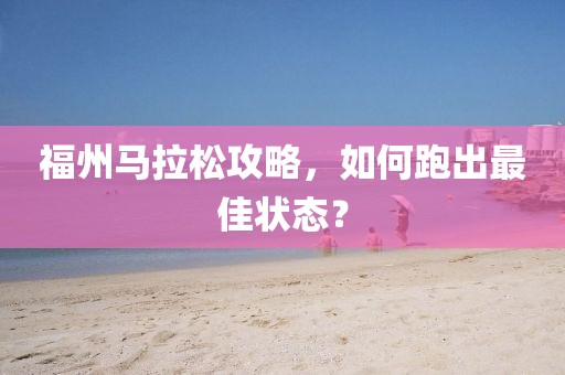 福州马拉松攻略，如何跑出最佳状态？