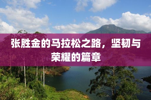 张胜金的马拉松之路，坚韧与荣耀的篇章