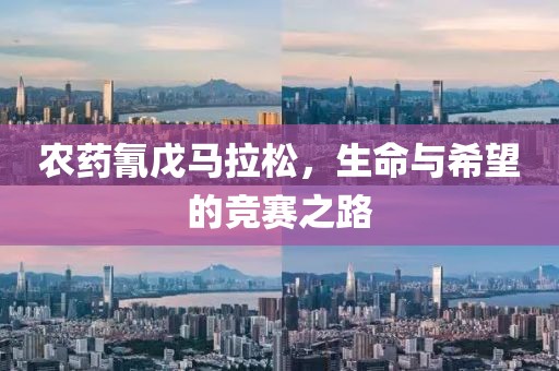 农药氰戊马拉松，生命与希望的竞赛之路