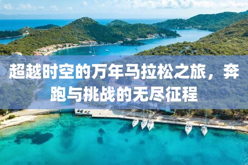 超越时空的万年马拉松之旅，奔跑与挑战的无尽征程