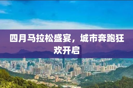 四月马拉松盛宴，城市奔跑狂欢开启
