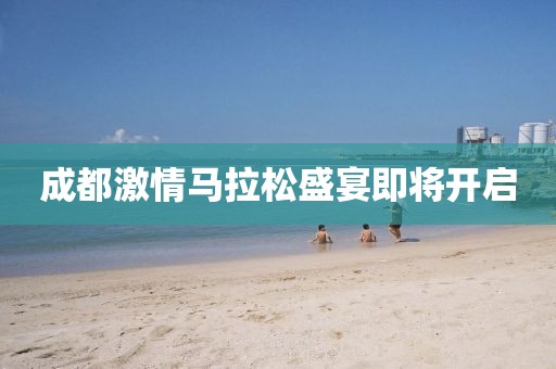 成都激情马拉松盛宴即将开启