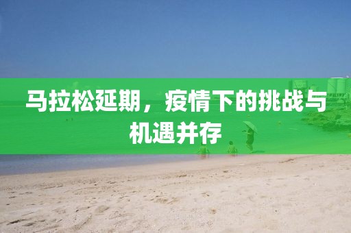 马拉松延期，疫情下的挑战与机遇并存