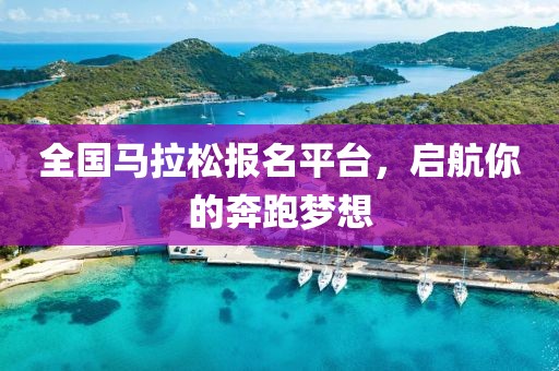 全国马拉松报名平台，启航你的奔跑梦想