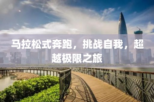 马拉松式奔跑，挑战自我，超越极限之旅