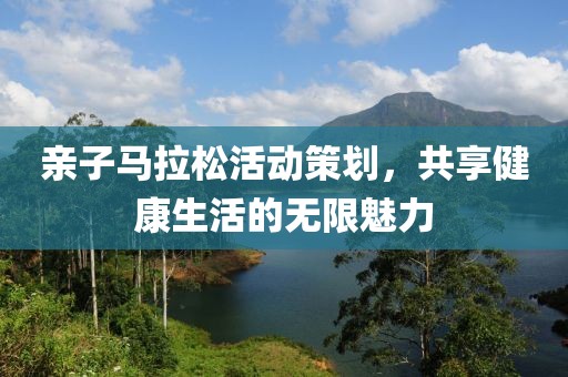 亲子马拉松活动策划，共享健康生活的无限魅力