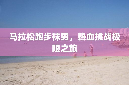 马拉松跑步袜男，热血挑战极限之旅