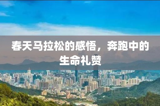 春天马拉松的感悟，奔跑中的生命礼赞