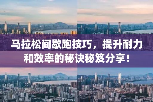 马拉松间歇跑技巧，提升耐力和效率的秘诀秘笈分享！