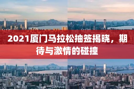 2021厦门马拉松抽签揭晓，期待与激情的碰撞