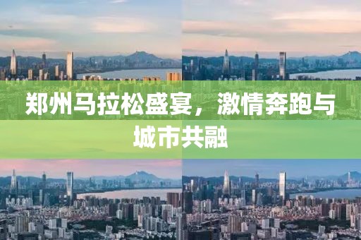 郑州马拉松盛宴，激情奔跑与城市共融