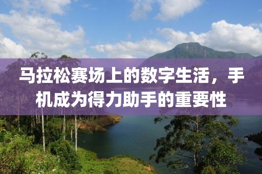 马拉松赛场上的数字生活，手机成为得力助手的重要性