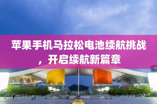 苹果手机马拉松电池续航挑战，开启续航新篇章