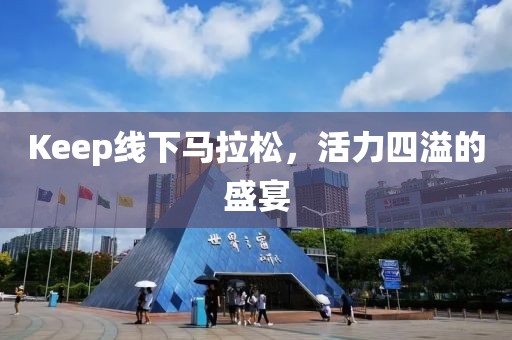 Keep线下马拉松，活力四溢的盛宴