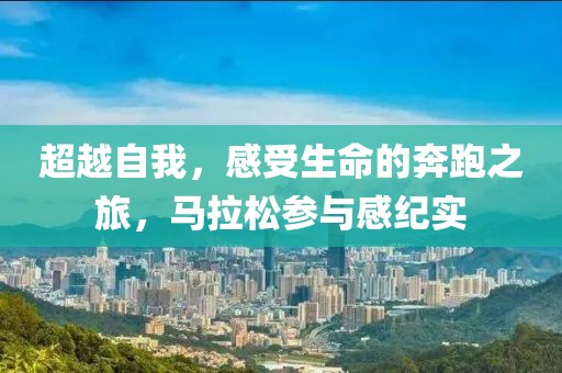 超越自我，感受生命的奔跑之旅，马拉松参与感纪实