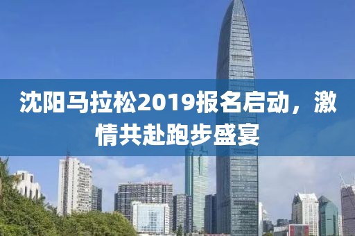 沈阳马拉松2019报名启动，激情共赴跑步盛宴