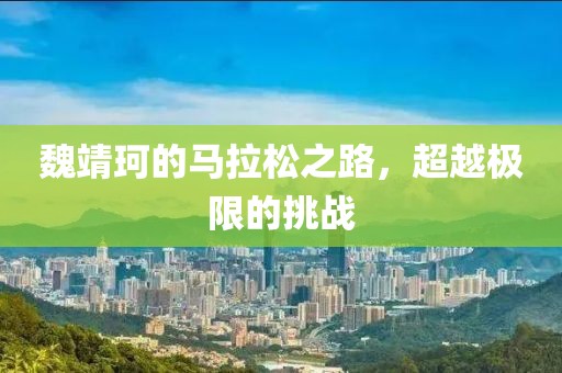 魏靖珂的马拉松之路，超越极限的挑战