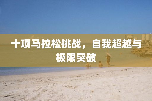 十项马拉松挑战，自我超越与极限突破