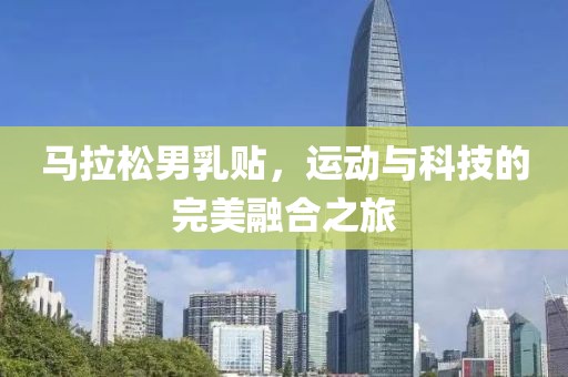 马拉松男乳贴，运动与科技的完美融合之旅