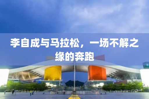李自成与马拉松，一场不解之缘的奔跑