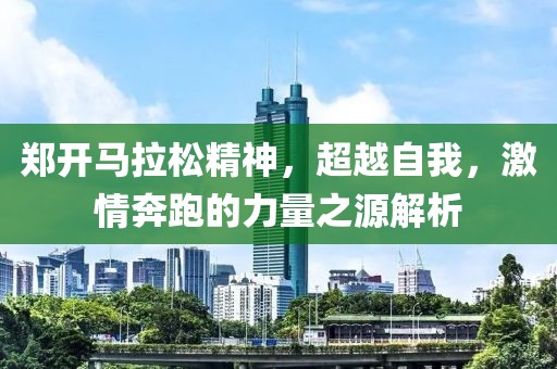 郑开马拉松精神，超越自我，激情奔跑的力量之源解析