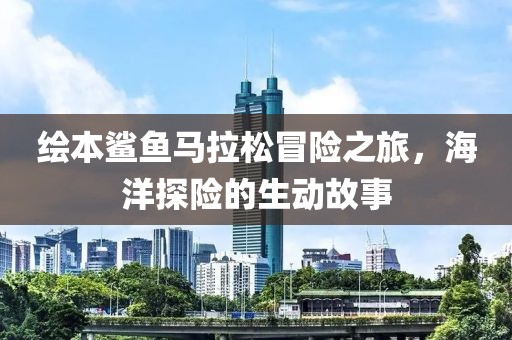 绘本鲨鱼马拉松冒险之旅，海洋探险的生动故事