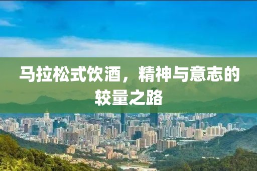 马拉松式饮酒，精神与意志的较量之路