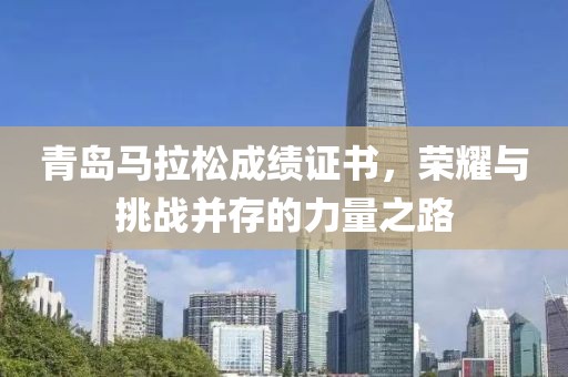 青岛马拉松成绩证书，荣耀与挑战并存的力量之路