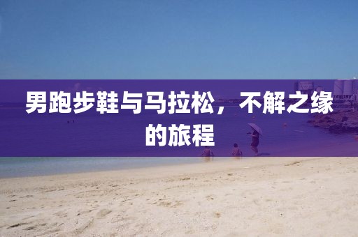 男跑步鞋与马拉松，不解之缘的旅程