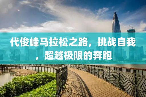 代俊峰马拉松之路，挑战自我，超越极限的奔跑