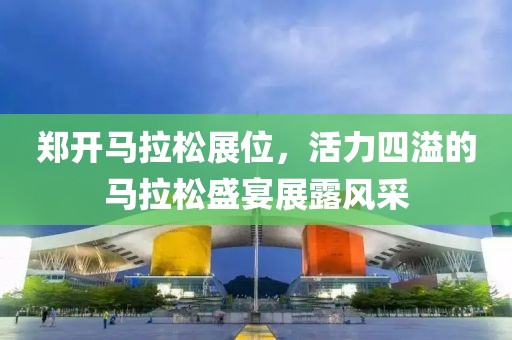 郑开马拉松展位，活力四溢的马拉松盛宴展露风采
