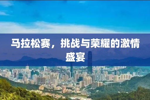 马拉松赛，挑战与荣耀的激情盛宴