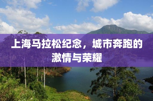 上海马拉松纪念，城市奔跑的激情与荣耀