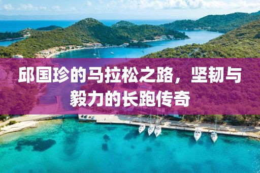 邱国珍的马拉松之路，坚韧与毅力的长跑传奇