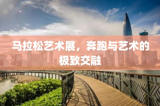 马拉松艺术展，奔跑与艺术的极致交融