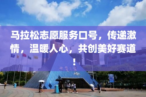马拉松志愿服务口号，传递激情，温暖人心，共创美好赛道！