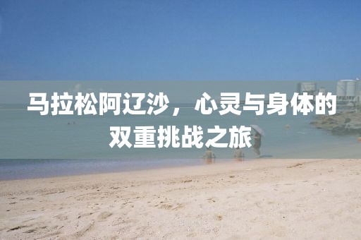 马拉松阿辽沙，心灵与身体的双重挑战之旅