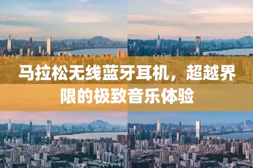 马拉松无线蓝牙耳机，超越界限的极致音乐体验