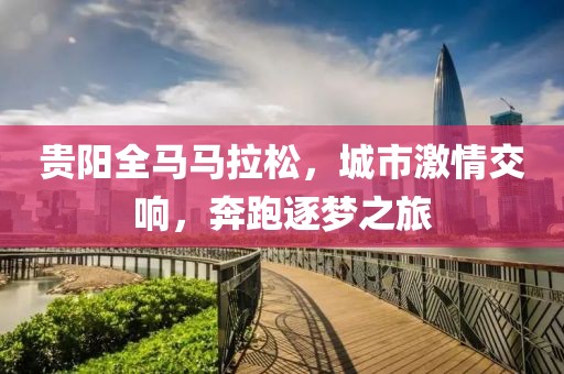 贵阳全马马拉松，城市激情交响，奔跑逐梦之旅