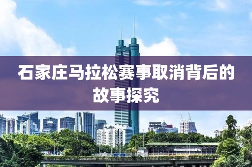 石家庄马拉松赛事取消背后的故事探究